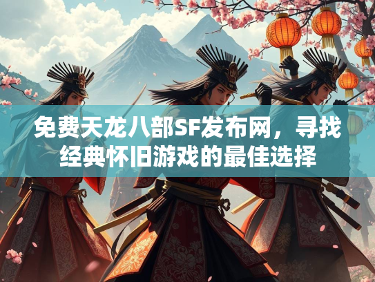 免费天龙八部SF发布网，寻找经典怀旧游戏的最佳选择