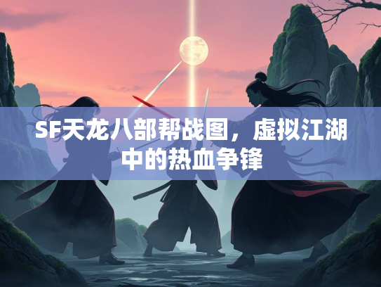 SF天龙八部帮战图，虚拟江湖中的热血争锋