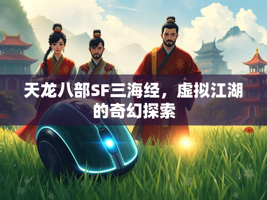 天龙八部SF三海经，虚拟江湖的奇幻探索