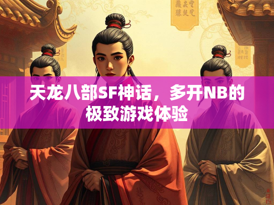 天龙八部SF神话，多开NB的极致游戏体验