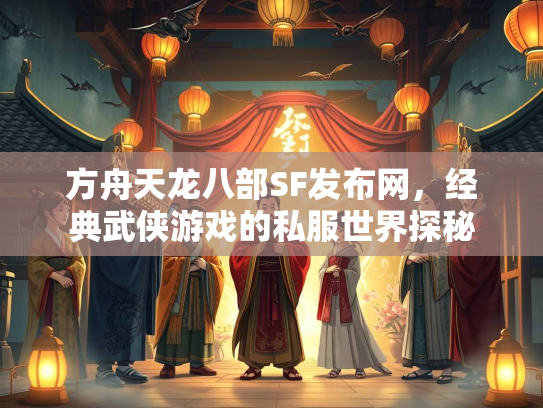 方舟天龙八部SF发布网，经典武侠游戏的私服世界探秘