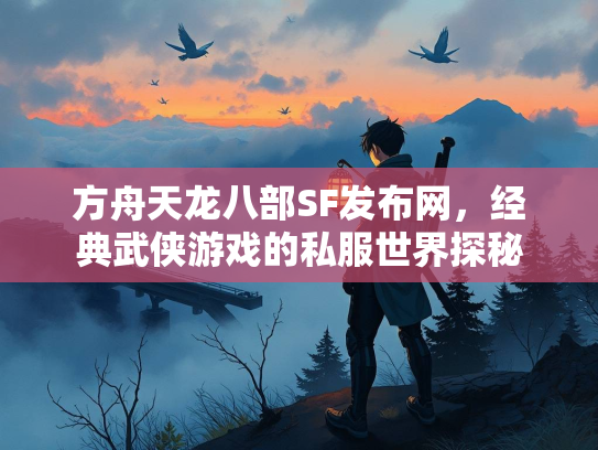 方舟天龙八部SF发布网，经典武侠游戏的私服世界探秘