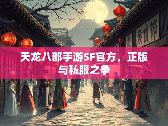 天龙八部手游SF官方，正版与私服之争