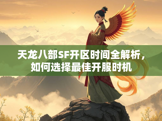天龙八部SF开区时间全解析，如何选择最佳开服时机