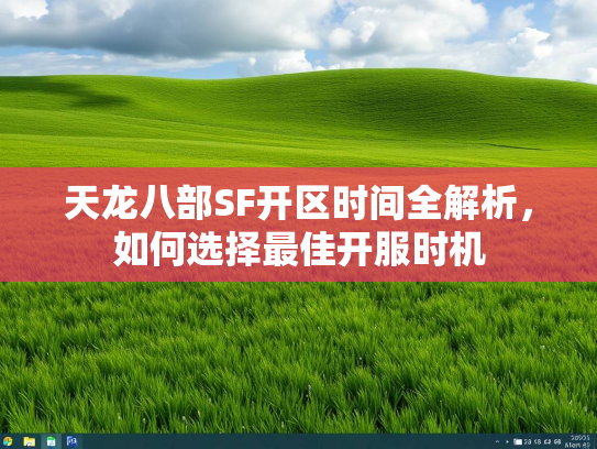天龙八部SF开区时间全解析，如何选择最佳开服时机