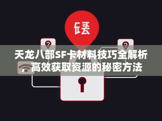 天龙八部SF卡材料技巧全解析，高效获取资源的秘密方法