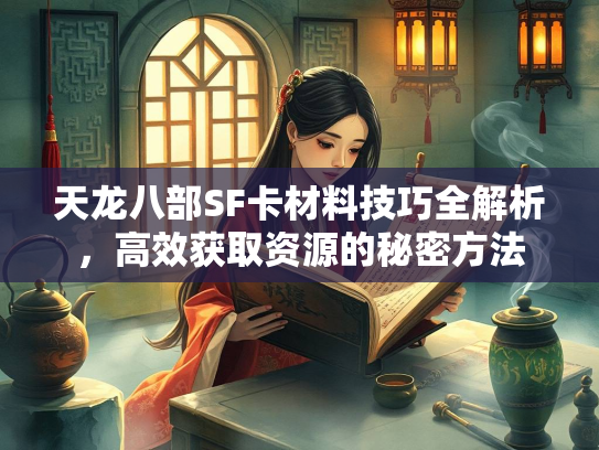 天龙八部SF卡材料技巧全解析，高效获取资源的秘密方法