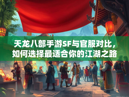 天龙八部手游SF与官服对比，如何选择最适合你的江湖之路