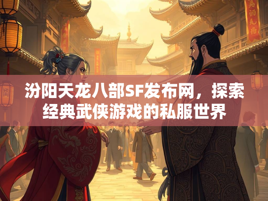 汾阳天龙八部SF发布网，探索经典武侠游戏的私服世界