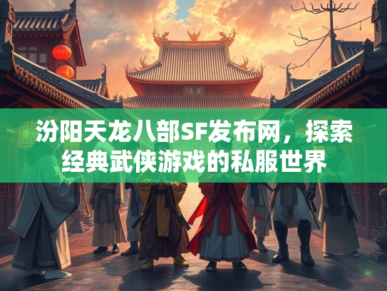 汾阳天龙八部SF发布网，探索经典武侠游戏的私服世界