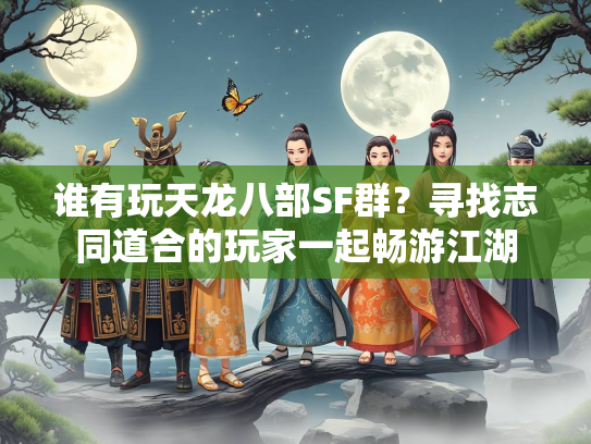 谁有玩天龙八部SF群？寻找志同道合的玩家一起畅游江湖