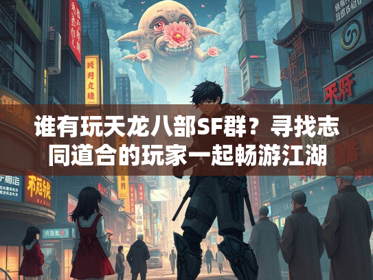 谁有玩天龙八部SF群？寻找志同道合的玩家一起畅游江湖
