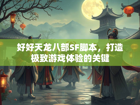 好好天龙八部SF脚本，打造极致游戏体验的关键