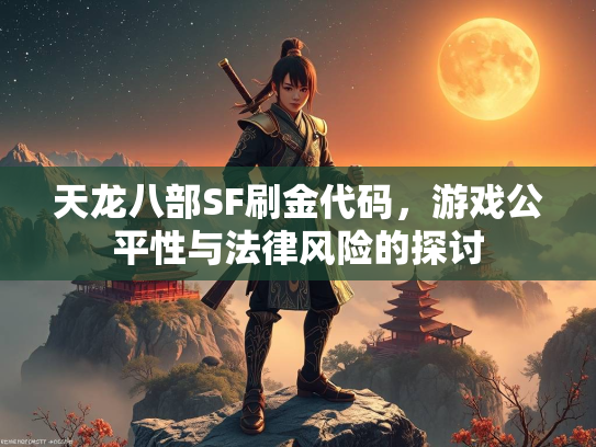 天龙八部SF刷金代码，游戏公平性与法律风险的探讨