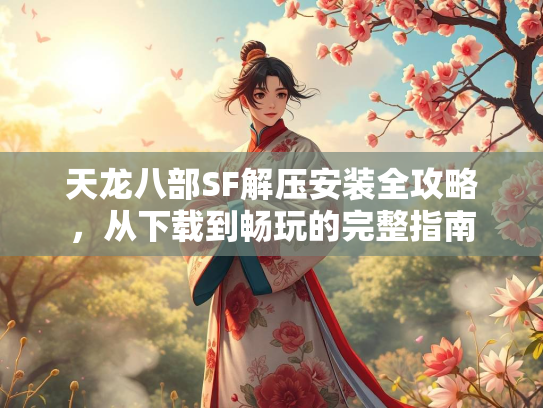 天龙八部SF解压安装全攻略，从下载到畅玩的完整指南