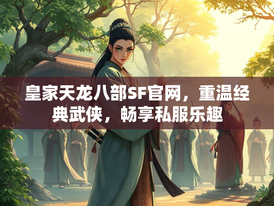 皇家天龙八部SF官网，重温经典武侠，畅享私服乐趣