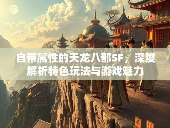 自带属性的天龙八部SF，深度解析特色玩法与游戏魅力