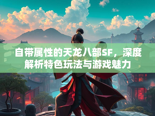 自带属性的天龙八部SF，深度解析特色玩法与游戏魅力