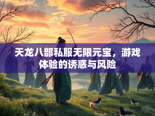 天龙八部私服无限元宝，游戏体验的诱惑与风险