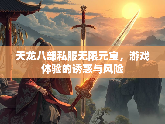 天龙八部私服无限元宝，游戏体验的诱惑与风险