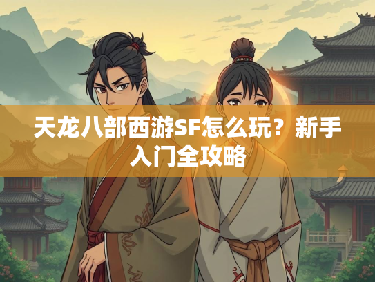 天龙八部西游SF怎么玩？新手入门全攻略