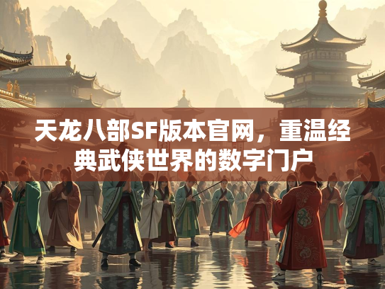 天龙八部SF版本官网，重温经典武侠世界的数字门户