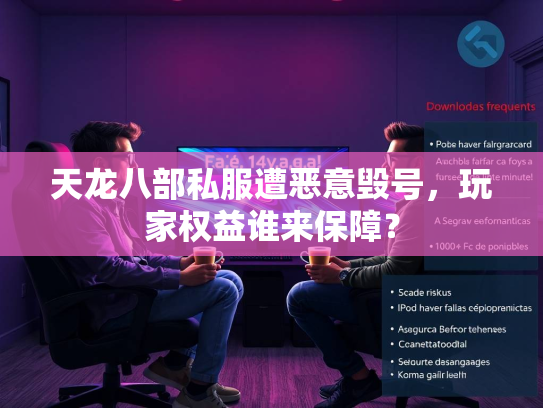天龙八部私服遭恶意毁号，玩家权益谁来保障？