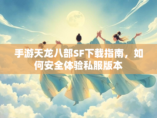 手游天龙八部SF下载指南，如何安全体验私服版本