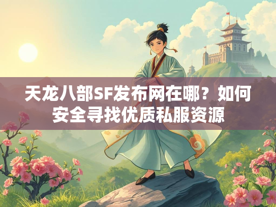 天龙八部SF发布网在哪？如何安全寻找优质私服资源  第1张