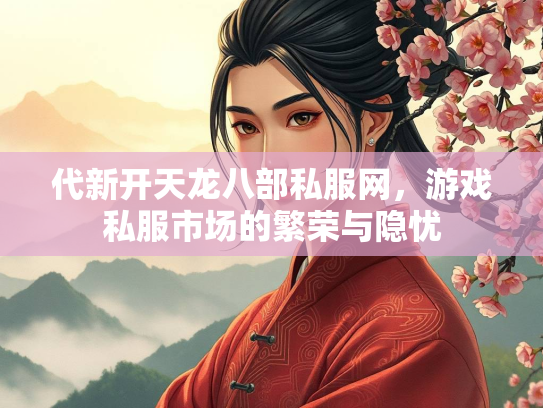 代新开天龙八部私服网，游戏私服市场的繁荣与隐忧  第2张