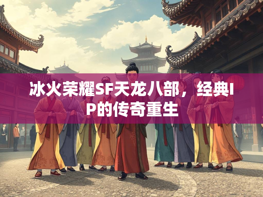 冰火荣耀SF天龙八部，经典IP的传奇重生