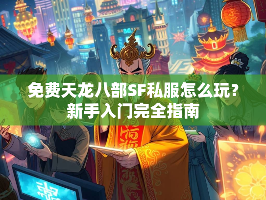 免费天龙八部SF私服怎么玩？新手入门完全指南