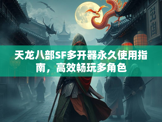天龙八部SF多开器永久使用指南，高效畅玩多角色