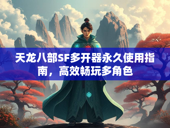 天龙八部SF多开器永久使用指南，高效畅玩多角色