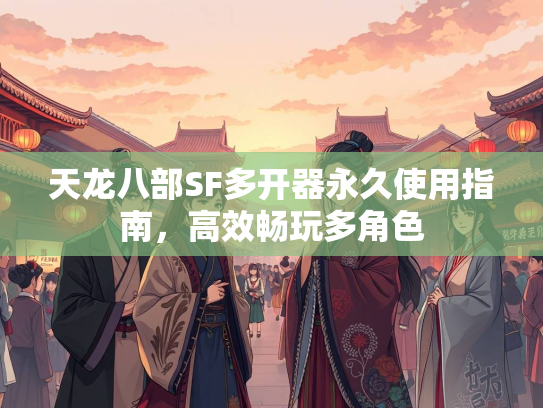 天龙八部SF多开器永久使用指南，高效畅玩多角色