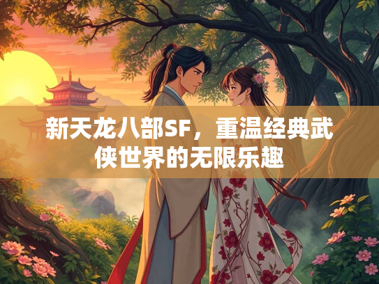 新天龙八部SF，重温经典武侠世界的无限乐趣