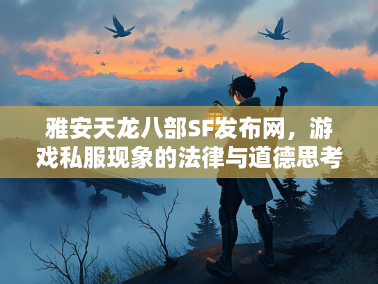 雅安天龙八部SF发布网，游戏私服现象的法律与道德思考