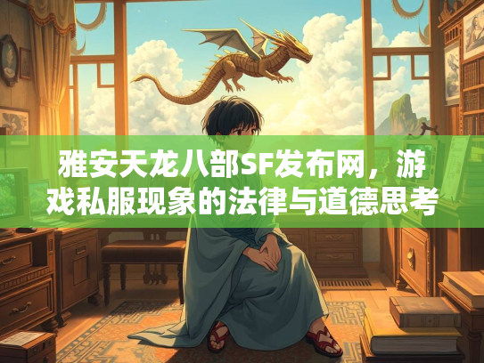 雅安天龙八部SF发布网，游戏私服现象的法律与道德思考