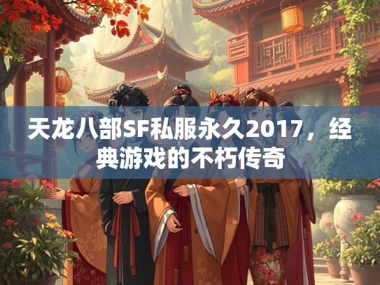 天龙八部SF私服永久2017，经典游戏的不朽传奇