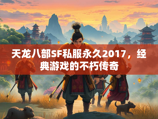 天龙八部SF私服永久2017，经典游戏的不朽传奇