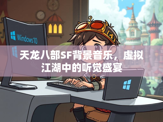 天龙八部SF背景音乐，虚拟江湖中的听觉盛宴