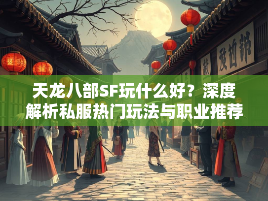 天龙八部SF玩什么好？深度解析私服热门玩法与职业推荐