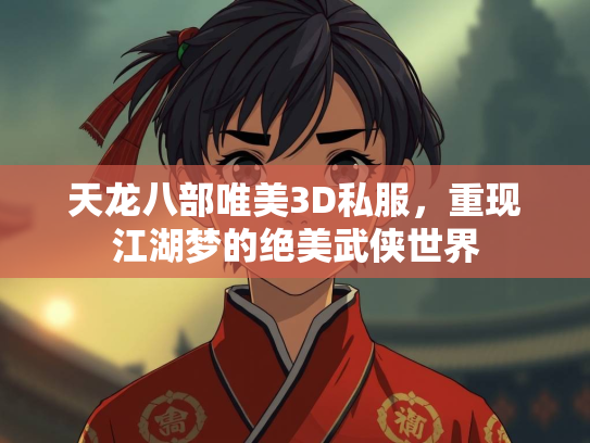 天龙八部唯美3D私服，重现江湖梦的绝美武侠世界