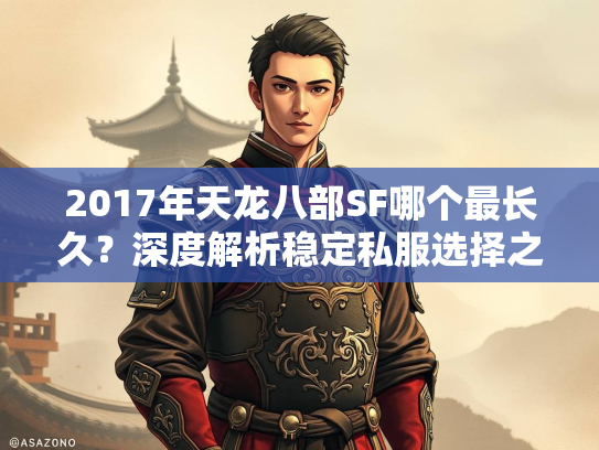 2017年天龙八部SF哪个最长久？深度解析稳定私服选择之道