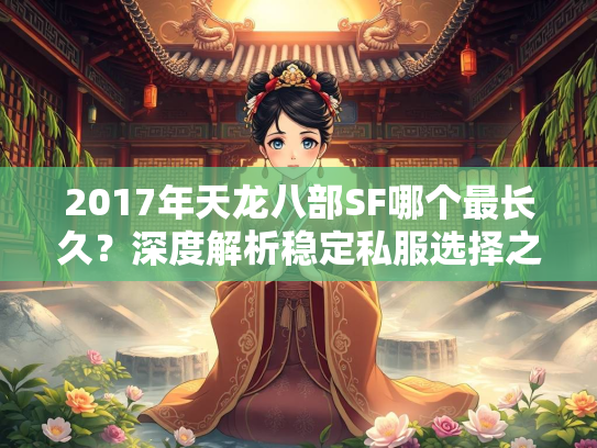 2017年天龙八部SF哪个最长久？深度解析稳定私服选择之道