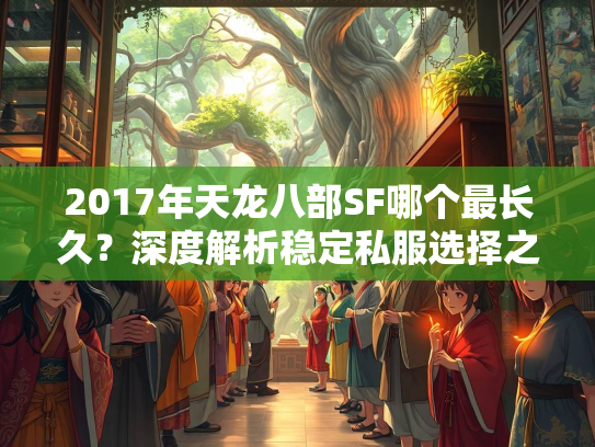 2017年天龙八部SF哪个最长久？深度解析稳定私服选择之道