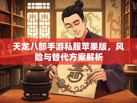 天龙八部手游私服苹果版，风险与替代方案解析