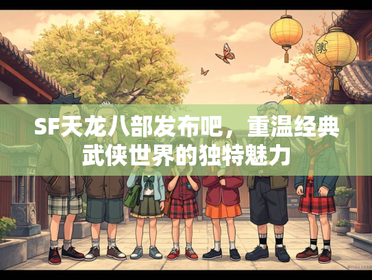 SF天龙八部发布吧，重温经典武侠世界的独特魅力