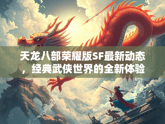 天龙八部荣耀版SF最新动态，经典武侠世界的全新体验