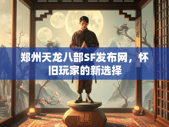 郑州天龙八部SF发布网，怀旧玩家的新选择